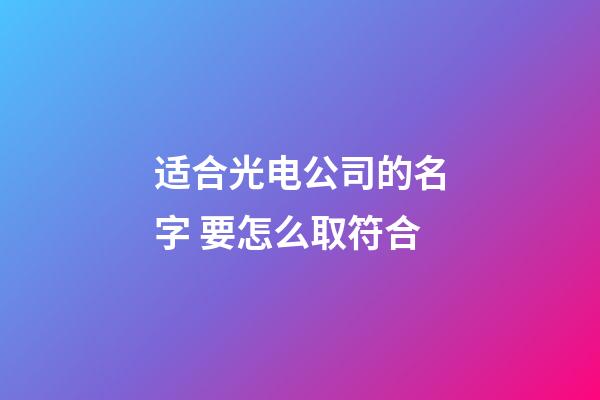 适合光电公司的名字 要怎么取符合-第1张-公司起名-玄机派